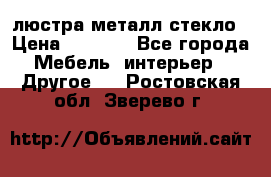 люстра металл стекло › Цена ­ 1 000 - Все города Мебель, интерьер » Другое   . Ростовская обл.,Зверево г.